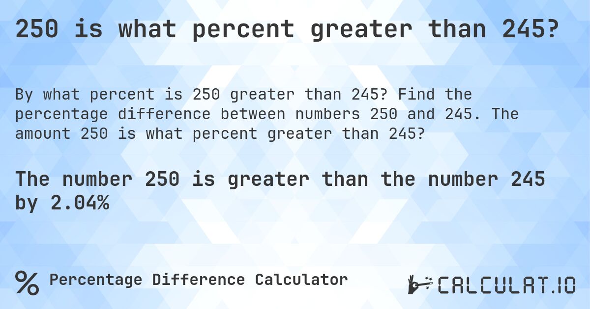 250 is what percent greater than 245?. Find the percentage difference between numbers 250 and 245. The amount 250 is what percent greater than 245?