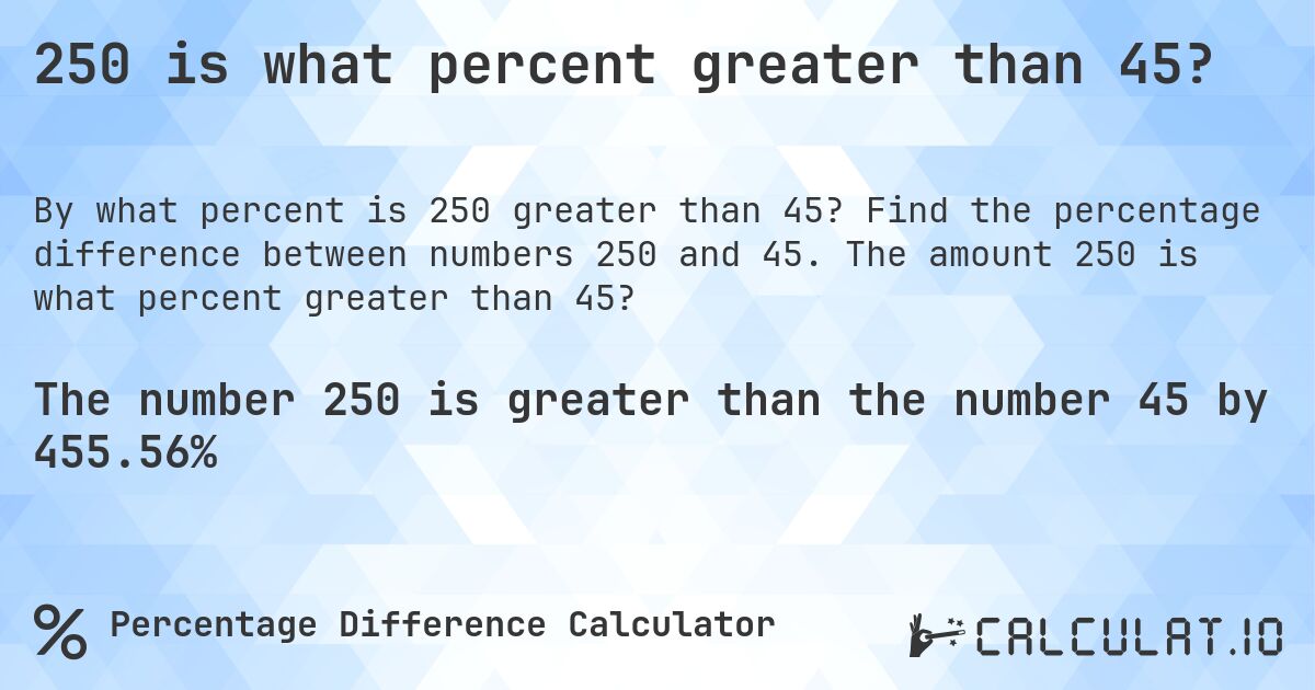 250 is what percent greater than 45?. Find the percentage difference between numbers 250 and 45. The amount 250 is what percent greater than 45?