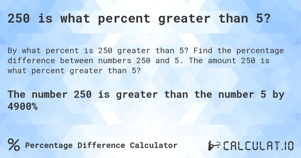 250 is what percent greater than 5?. Find the percentage difference between numbers 250 and 5. The amount 250 is what percent greater than 5?