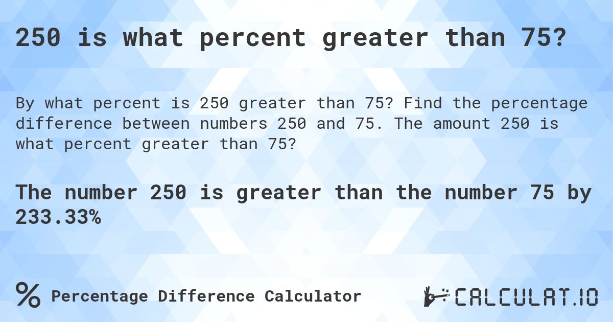 250 is what percent greater than 75?. Find the percentage difference between numbers 250 and 75. The amount 250 is what percent greater than 75?
