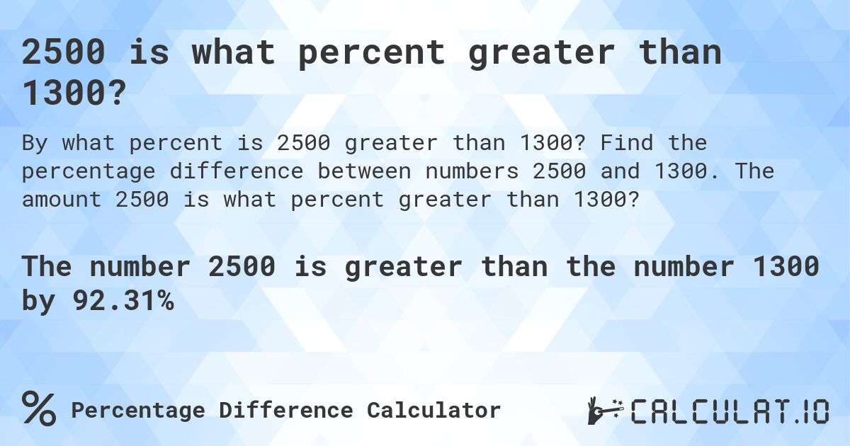 2500 is what percent greater than 1300?. Find the percentage difference between numbers 2500 and 1300. The amount 2500 is what percent greater than 1300?