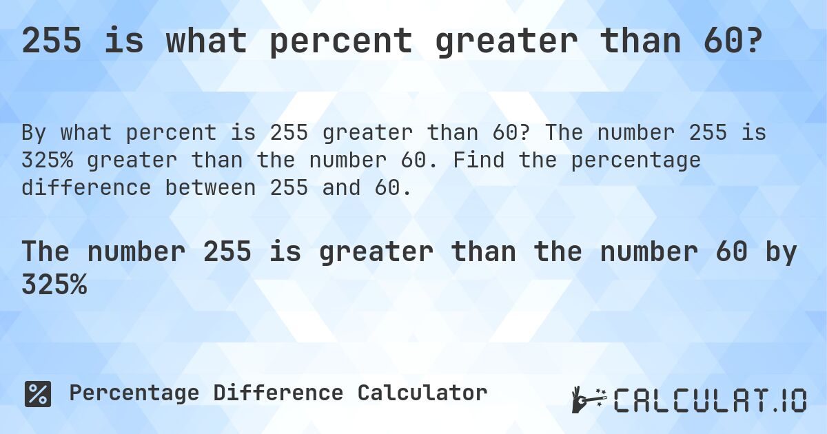 255 is what percent greater than 60?. The number 255 is 325% greater than the number 60. Find the percentage difference between 255 and 60.