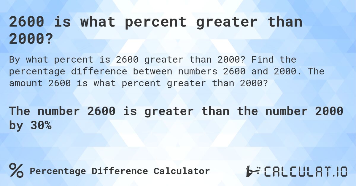 2600 is what percent greater than 2000?. Find the percentage difference between numbers 2600 and 2000. The amount 2600 is what percent greater than 2000?