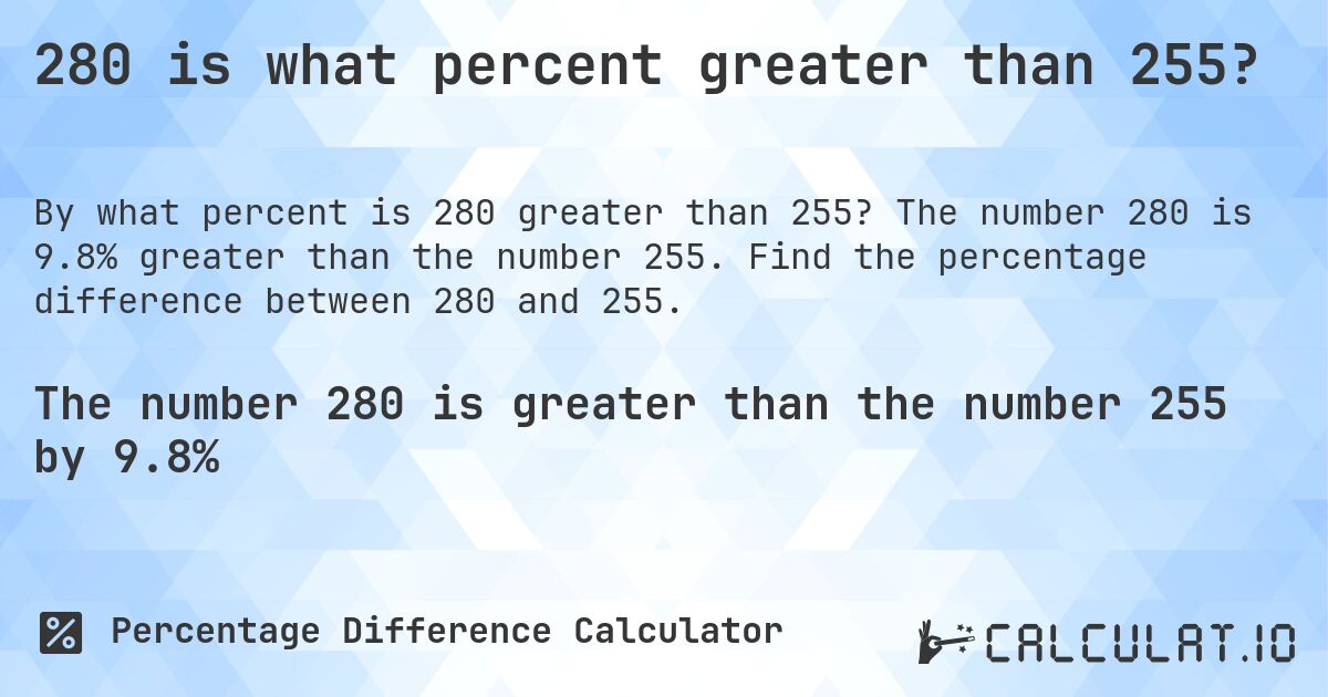 280 is what percent greater than 255?. The number 280 is 9.8% greater than the number 255. Find the percentage difference between 280 and 255.