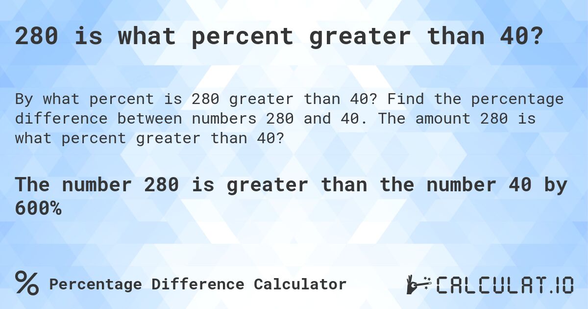 280 is what percent greater than 40?. Find the percentage difference between numbers 280 and 40. The amount 280 is what percent greater than 40?