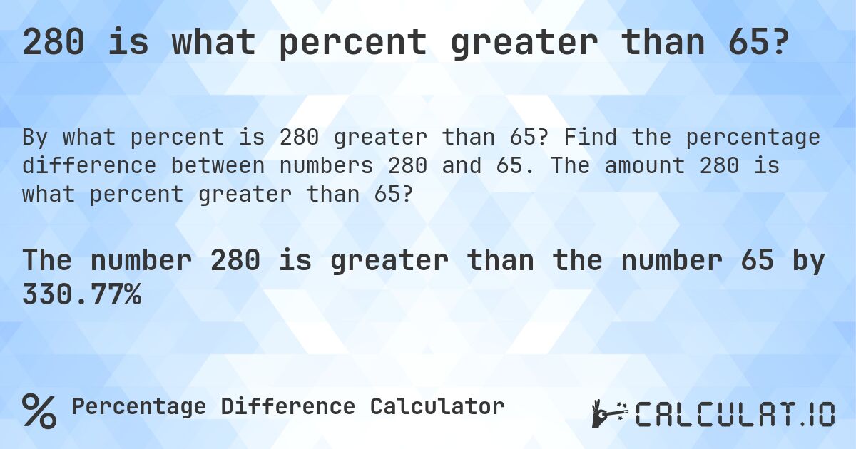 280 is what percent greater than 65?. Find the percentage difference between numbers 280 and 65. The amount 280 is what percent greater than 65?