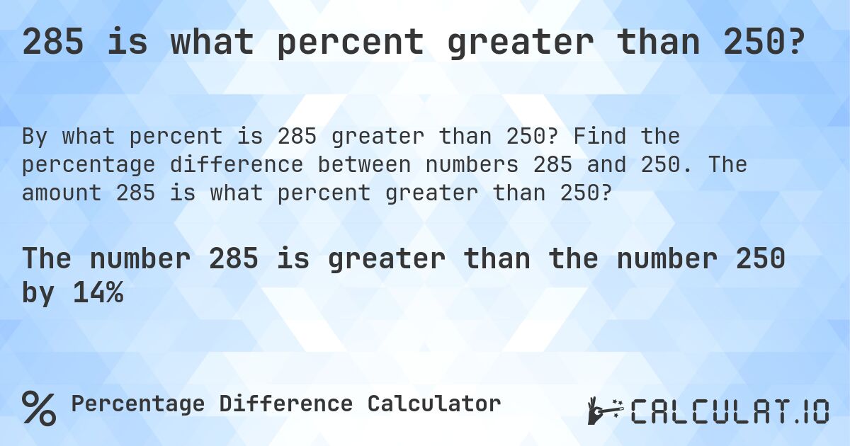 285 is what percent greater than 250?. Find the percentage difference between numbers 285 and 250. The amount 285 is what percent greater than 250?