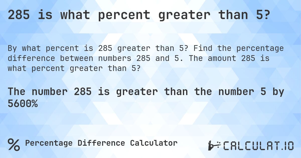285 is what percent greater than 5?. Find the percentage difference between numbers 285 and 5. The amount 285 is what percent greater than 5?