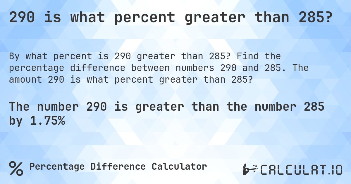 290 is what percent greater than 285?. Find the percentage difference between numbers 290 and 285. The amount 290 is what percent greater than 285?