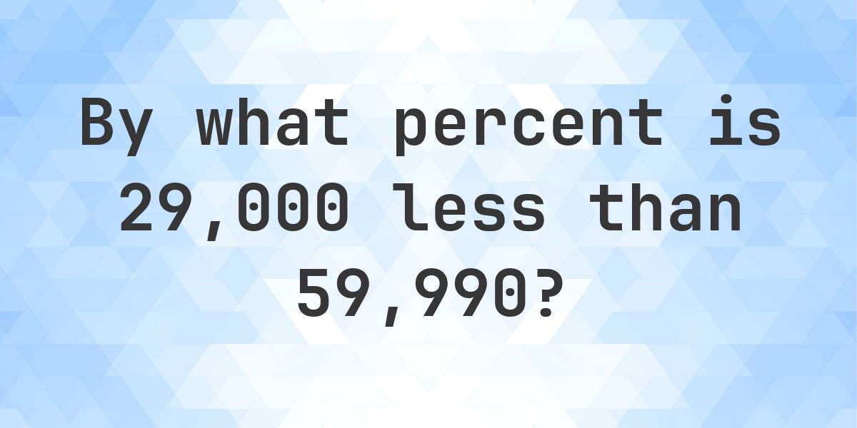 Numbers 29000 29000 is what percent less than 59990? - Calculatio
