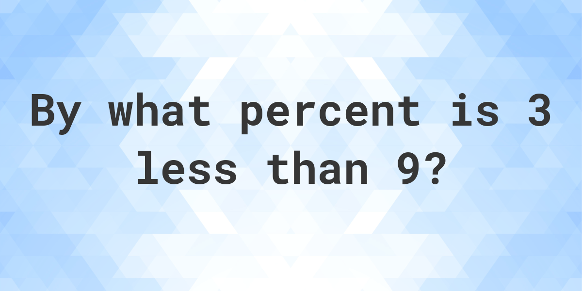 3-is-what-percent-less-than-9-calculatio