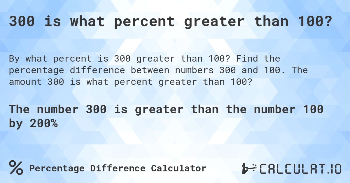 300 is what percent greater than 100?. Find the percentage difference between numbers 300 and 100. The amount 300 is what percent greater than 100?