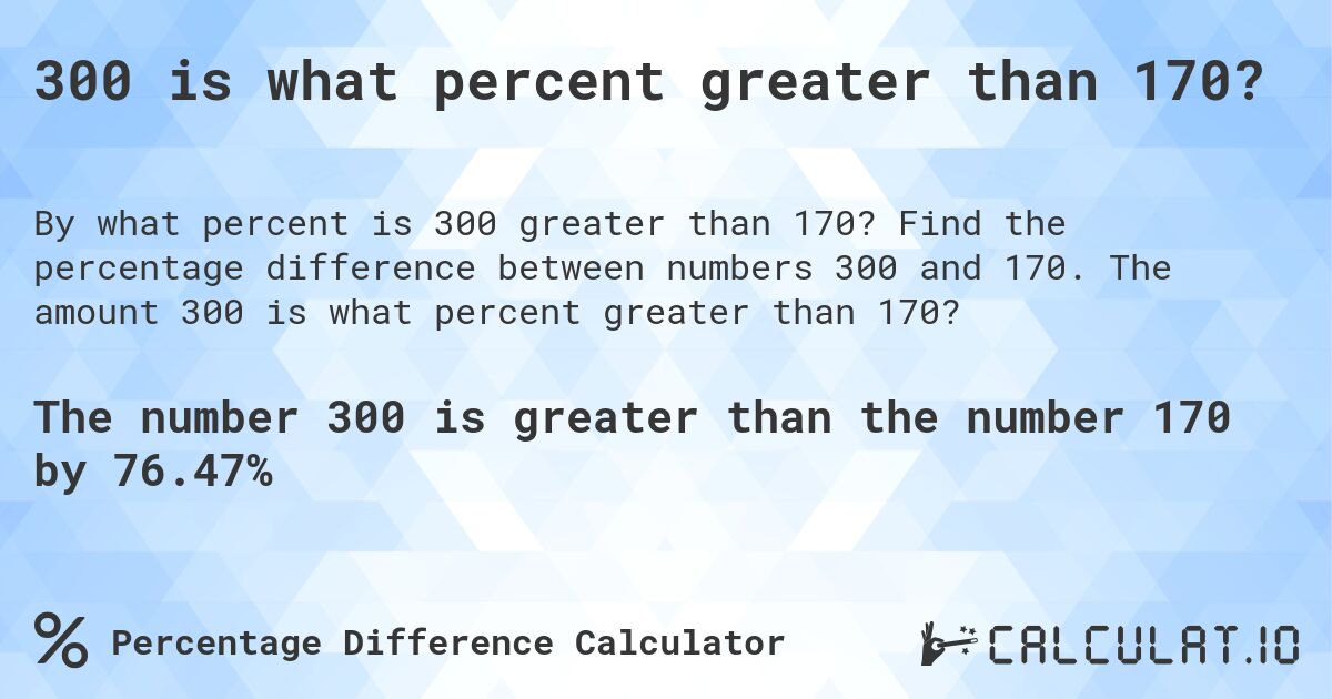 300 is what percent greater than 170?. Find the percentage difference between numbers 300 and 170. The amount 300 is what percent greater than 170?
