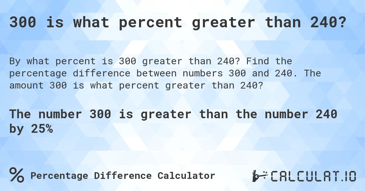 300 is what percent greater than 240?. Find the percentage difference between numbers 300 and 240. The amount 300 is what percent greater than 240?