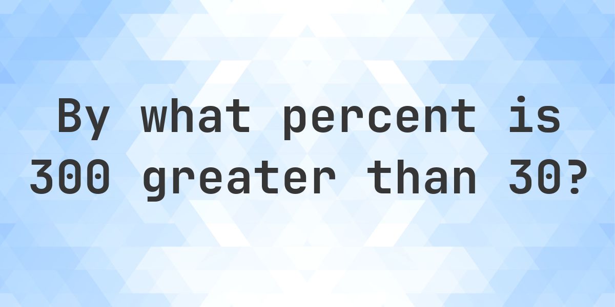300 is what percent greater than 30? - Calculatio