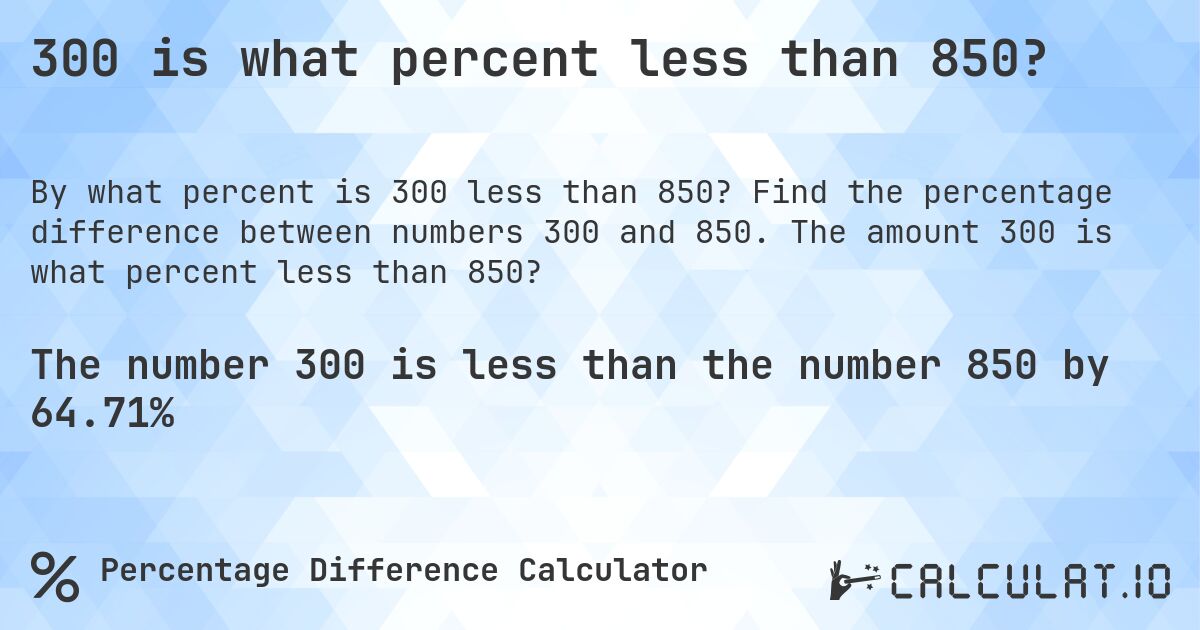 300 is what percent less than 850?. Find the percentage difference between numbers 300 and 850. The amount 300 is what percent less than 850?