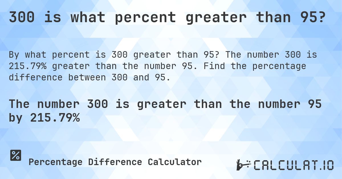 300 is what percent greater than 95?. The number 300 is 215.79% greater than the number 95. Find the percentage difference between 300 and 95.