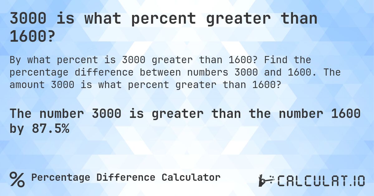 3000 is what percent greater than 1600?. Find the percentage difference between numbers 3000 and 1600. The amount 3000 is what percent greater than 1600?