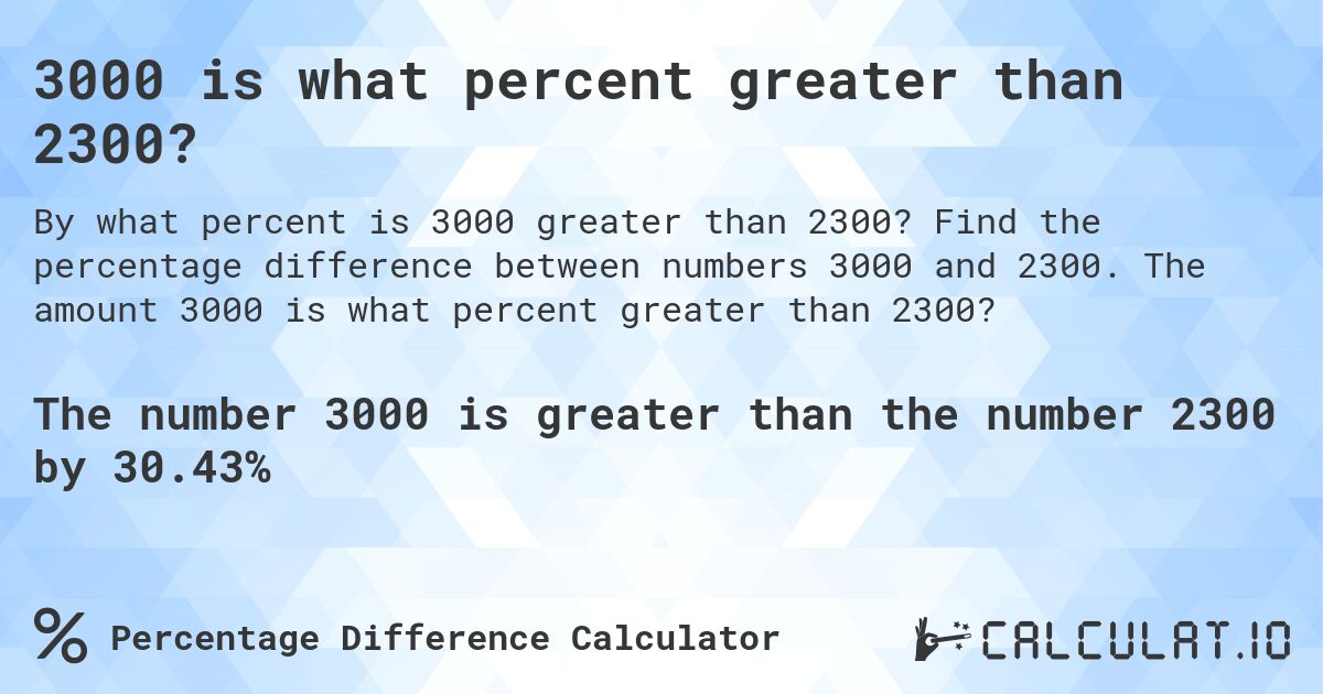 3000 is what percent greater than 2300?. Find the percentage difference between numbers 3000 and 2300. The amount 3000 is what percent greater than 2300?