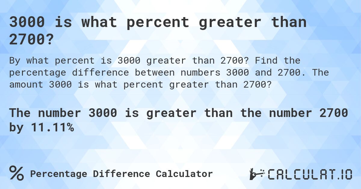 3000 is what percent greater than 2700?. Find the percentage difference between numbers 3000 and 2700. The amount 3000 is what percent greater than 2700?