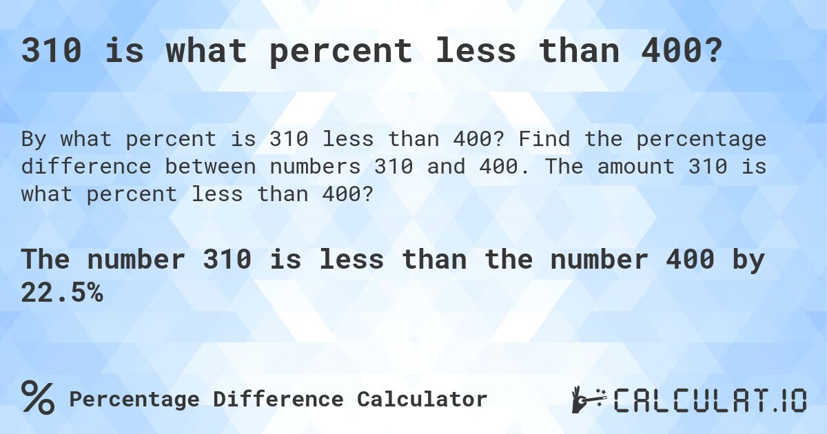 310 is what percent less than 400?. Find the percentage difference between numbers 310 and 400. The amount 310 is what percent less than 400?