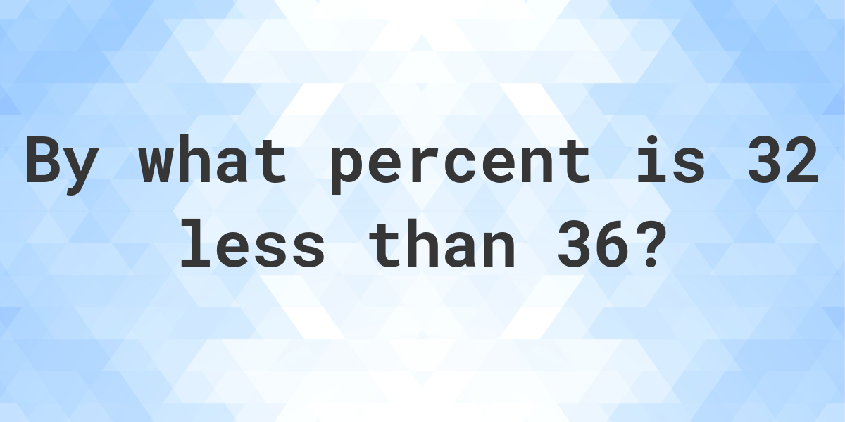 32-is-what-percent-less-than-36-calculatio