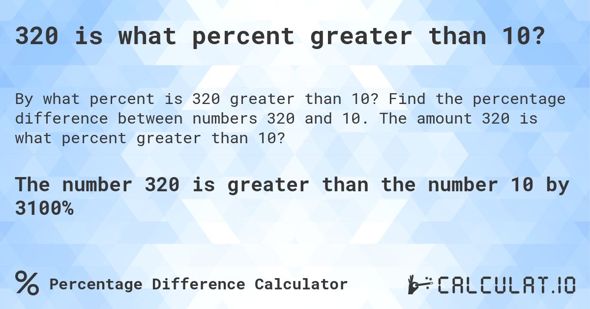 320 is what percent greater than 10?. Find the percentage difference between numbers 320 and 10. The amount 320 is what percent greater than 10?