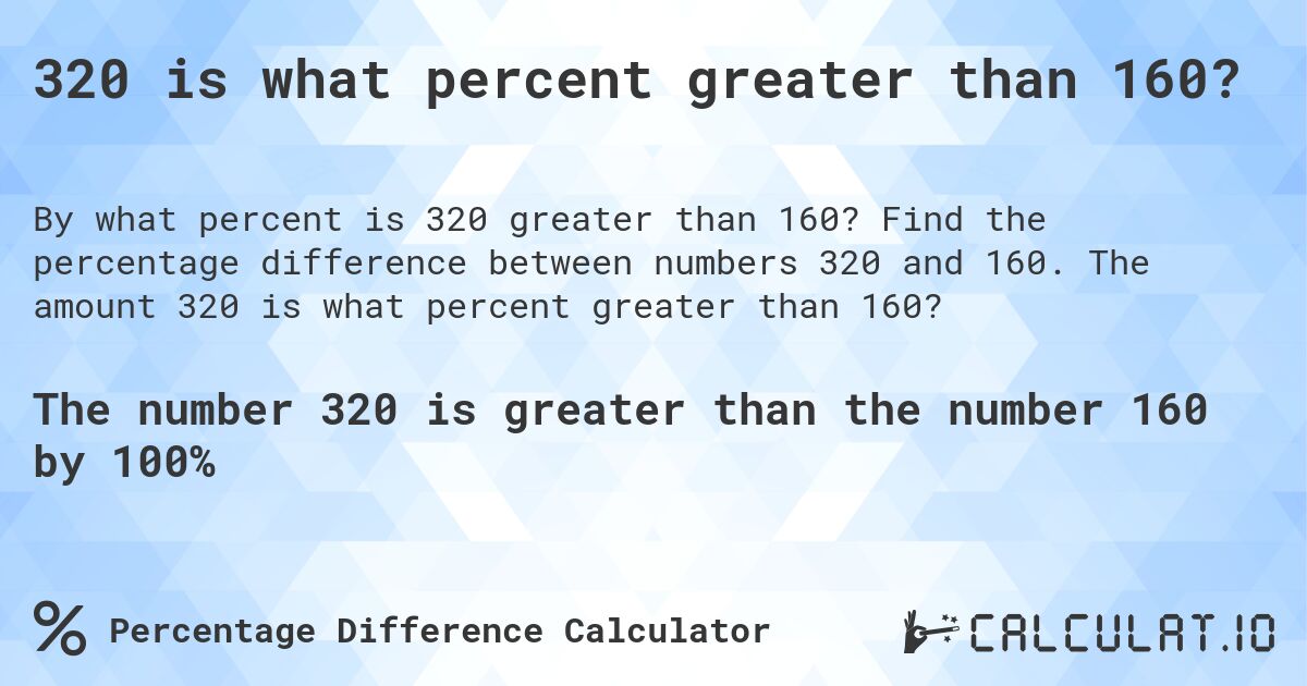320 is what percent greater than 160?. Find the percentage difference between numbers 320 and 160. The amount 320 is what percent greater than 160?