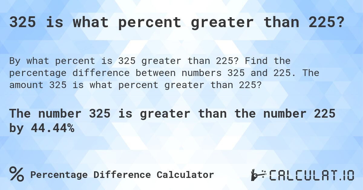 325 is what percent greater than 225?. Find the percentage difference between numbers 325 and 225. The amount 325 is what percent greater than 225?