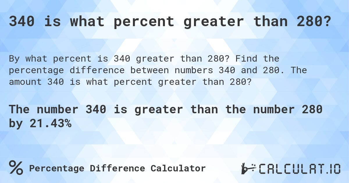 340 is what percent greater than 280?. Find the percentage difference between numbers 340 and 280. The amount 340 is what percent greater than 280?