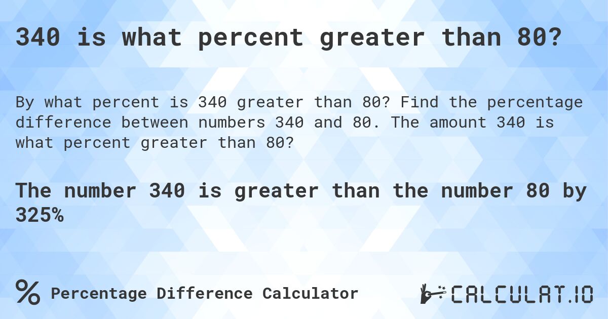340 is what percent greater than 80?. Find the percentage difference between numbers 340 and 80. The amount 340 is what percent greater than 80?