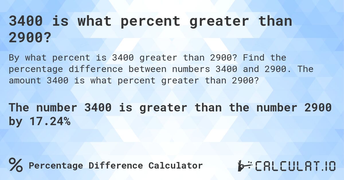 3400 is what percent greater than 2900?. Find the percentage difference between numbers 3400 and 2900. The amount 3400 is what percent greater than 2900?