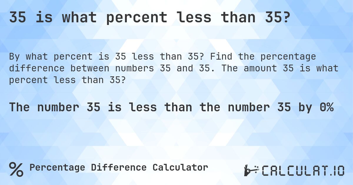 35 is what percent less than 35?. Find the percentage difference between numbers 35 and 35. The amount 35 is what percent less than 35?