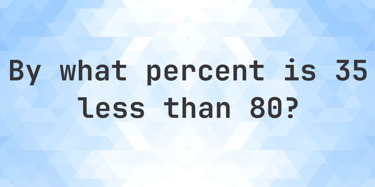 80 Simplified 35 is what percent less than 80? - Calculatio