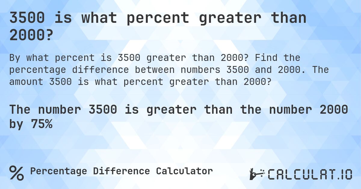 3500 is what percent greater than 2000?. Find the percentage difference between numbers 3500 and 2000. The amount 3500 is what percent greater than 2000?