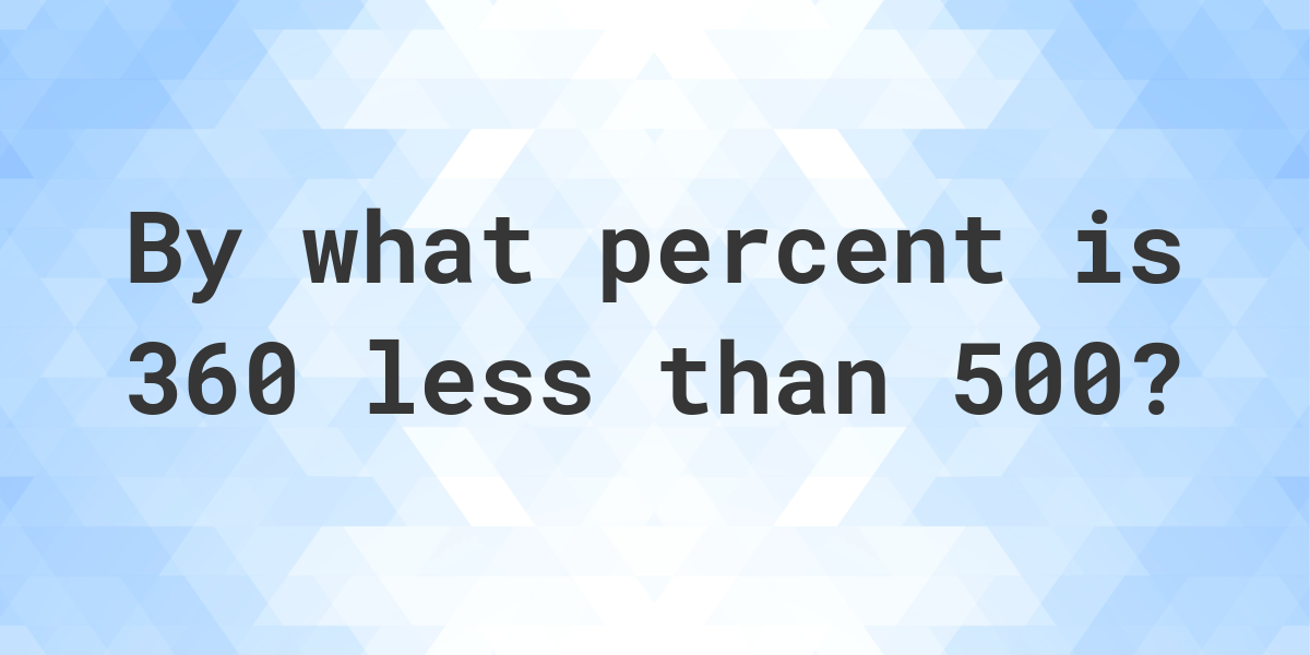 360-is-what-percent-less-than-500-calculatio