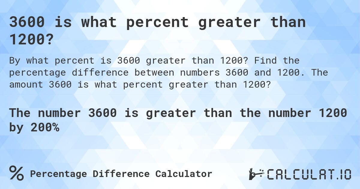 3600 is what percent greater than 1200?. Find the percentage difference between numbers 3600 and 1200. The amount 3600 is what percent greater than 1200?