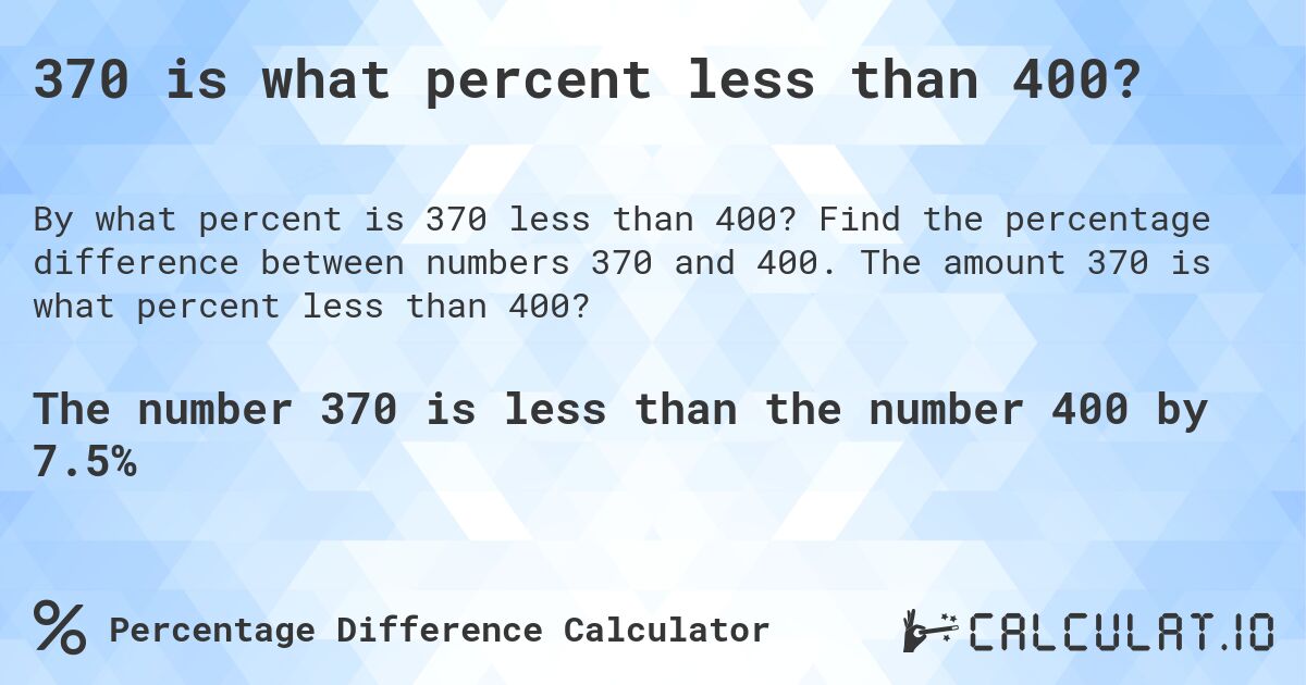 370 is what percent less than 400?. Find the percentage difference between numbers 370 and 400. The amount 370 is what percent less than 400?