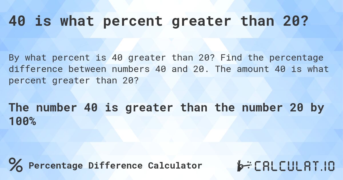 40 is what percent greater than 20?. Find the percentage difference between numbers 40 and 20. The amount 40 is what percent greater than 20?