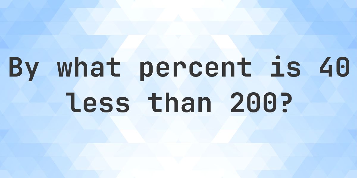 40 is what percent less than 200? - Calculatio