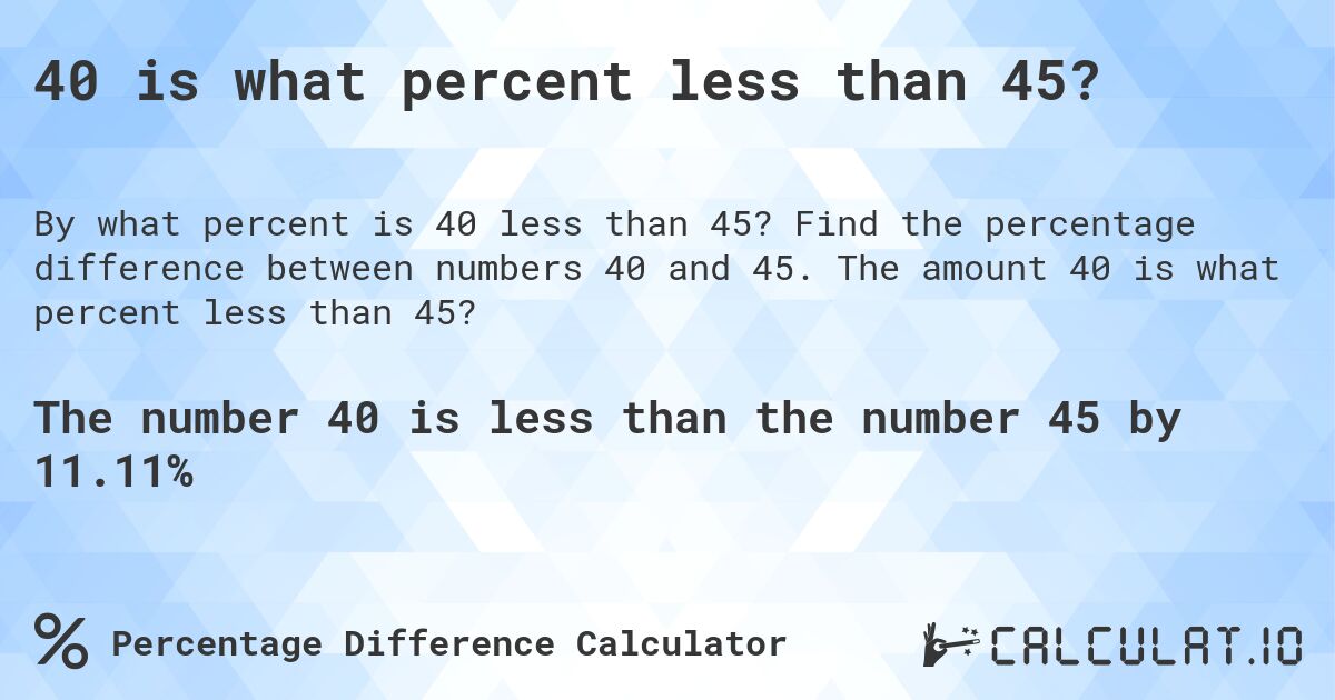 40 is what percent less than 45?. Find the percentage difference between numbers 40 and 45. The amount 40 is what percent less than 45?