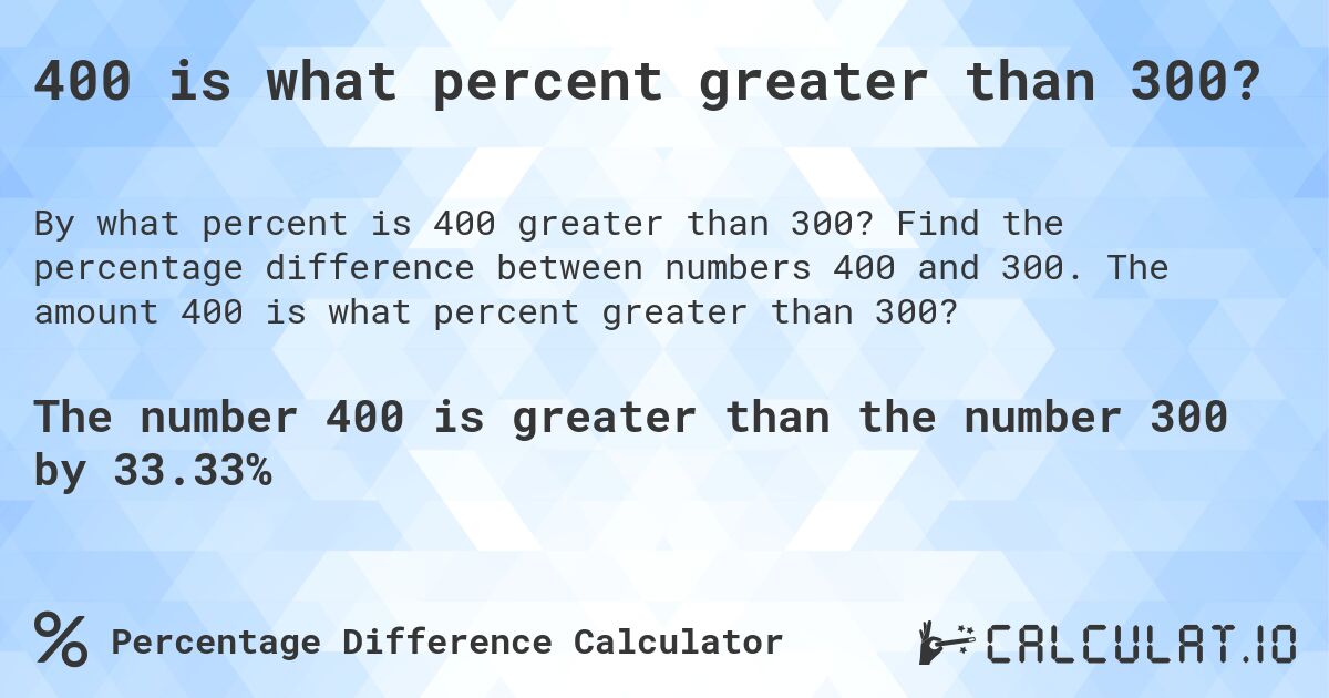 400 is what percent greater than 300?. Find the percentage difference between numbers 400 and 300. The amount 400 is what percent greater than 300?