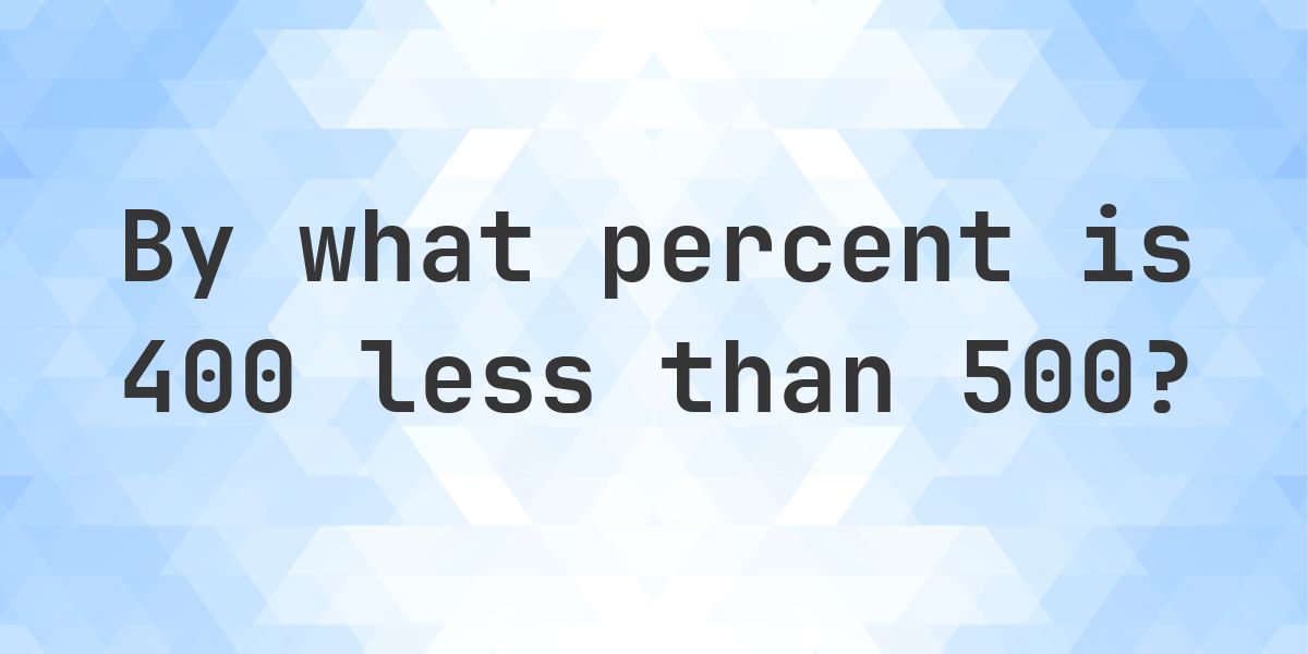 400 is what percent less than 500? - Calculatio