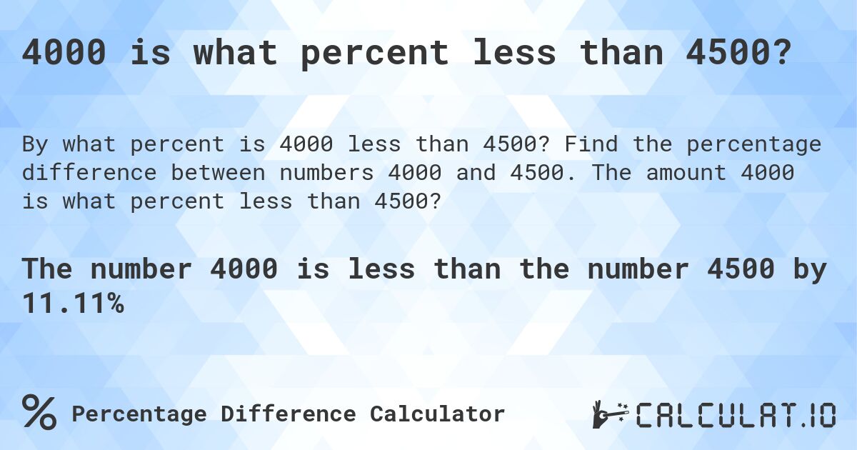 4000 is what percent less than 4500?. Find the percentage difference between numbers 4000 and 4500. The amount 4000 is what percent less than 4500?