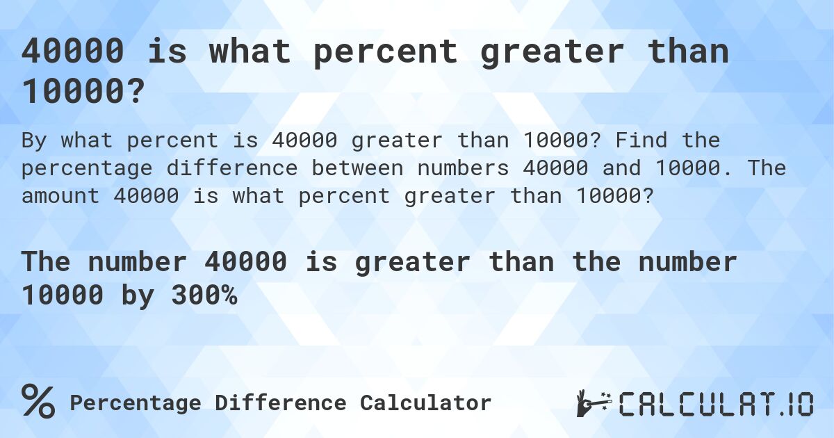 40000 is what percent greater than 10000?. Find the percentage difference between numbers 40000 and 10000. The amount 40000 is what percent greater than 10000?