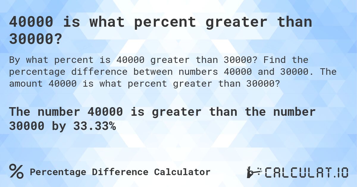40000 is what percent greater than 30000?. Find the percentage difference between numbers 40000 and 30000. The amount 40000 is what percent greater than 30000?
