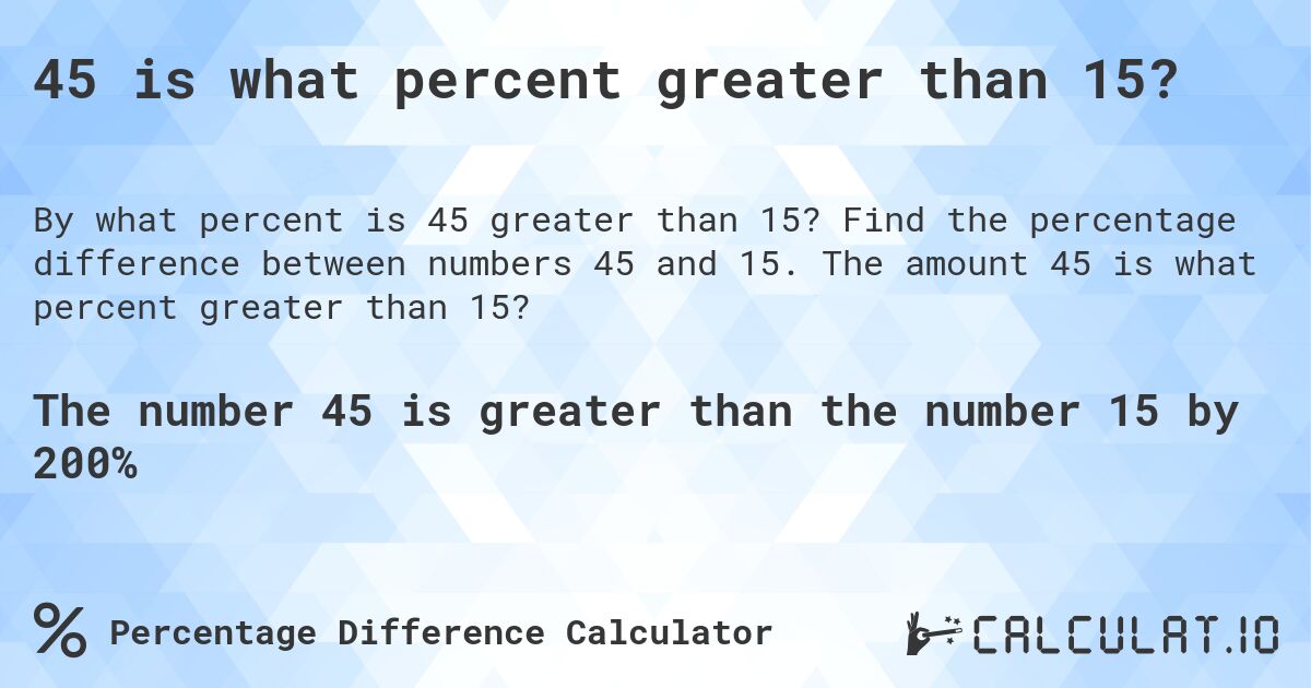 45 is what percent greater than 15?. Find the percentage difference between numbers 45 and 15. The amount 45 is what percent greater than 15?