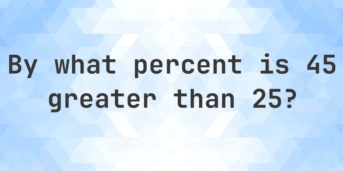 45 is what percent greater than 25? - Calculatio