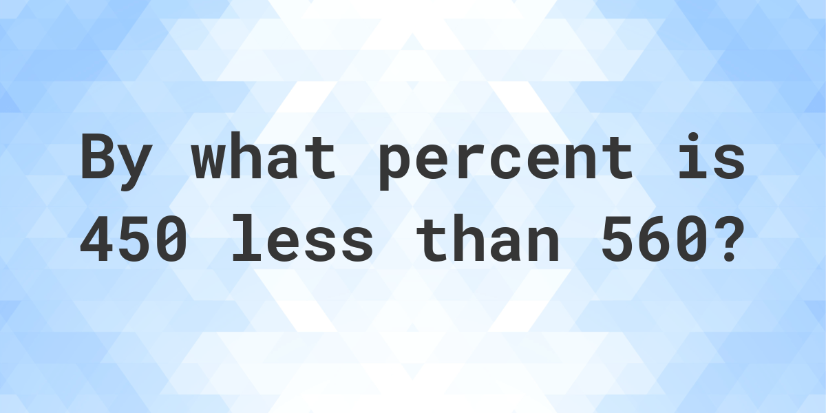 450-is-what-percent-less-than-560-calculatio