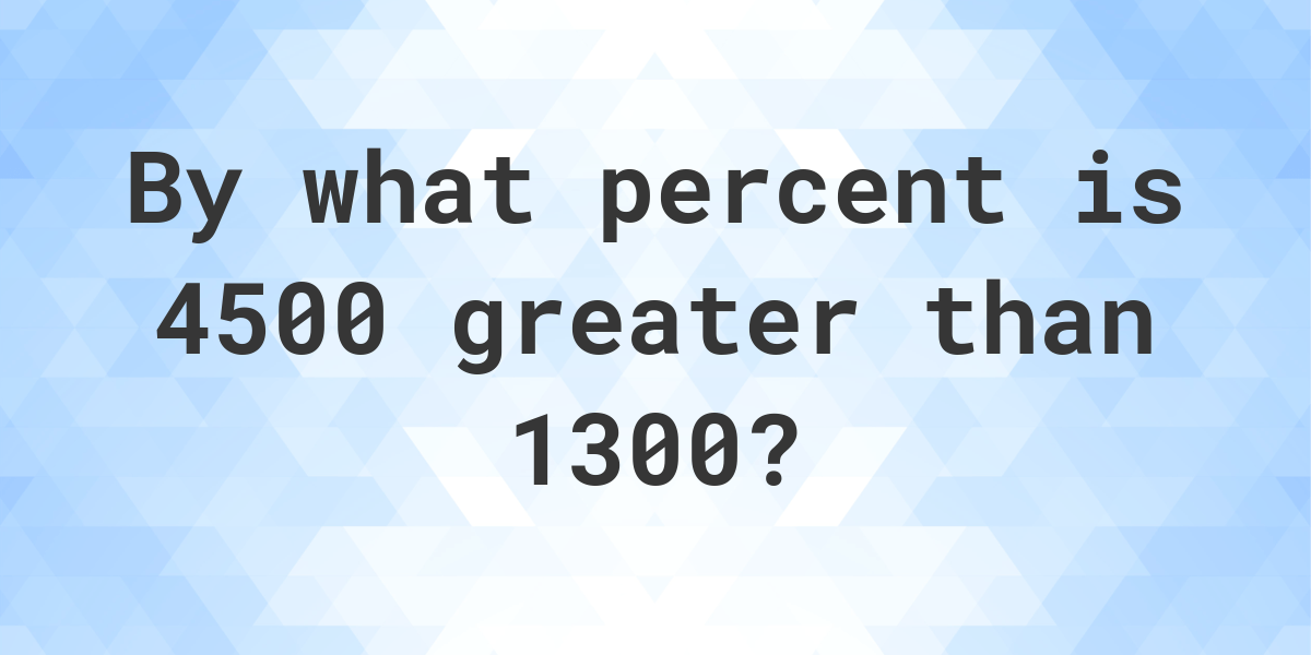 4500-is-what-percent-greater-than-1300-calculatio